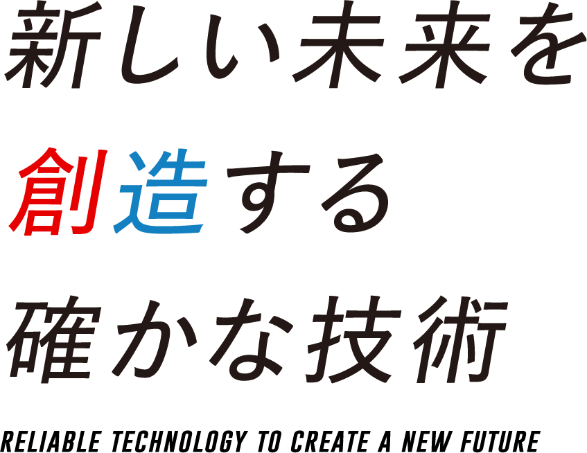 新しい未来を創造する確かな技術 reliable technology to create a new future